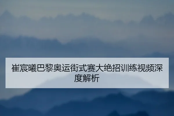 cui-chen-xi-ba-li-ao-yun-jie-shi-sai-da-jue-zhao-xun-lian-shi-pin-shen-du-jie-xi-3-449.jpg