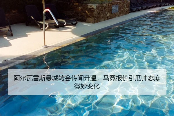 阿尔瓦雷斯曼城转会传闻升温，马竞报价引瓜帅态度微妙变化