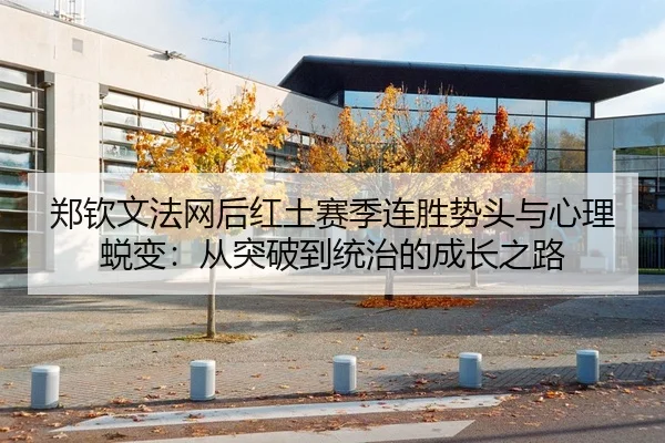 郑钦文法网后红土赛季连胜势头与心理蜕变：从突破到统治的成长之路