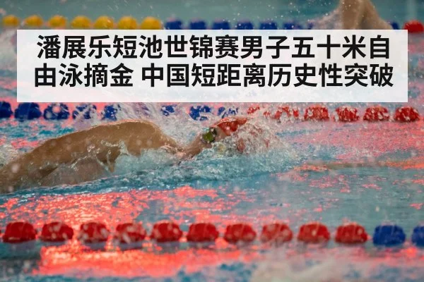 潘展乐短池世锦赛男子五十米自由泳摘金 中国短距离历史性突破