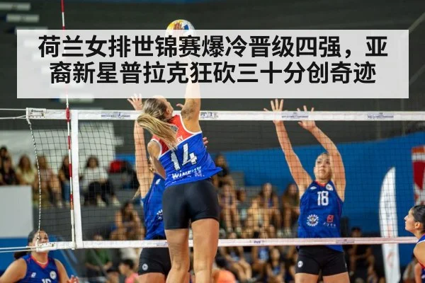 荷兰女排世锦赛爆冷晋级四强，亚裔新星普拉克狂砍三十分创奇迹