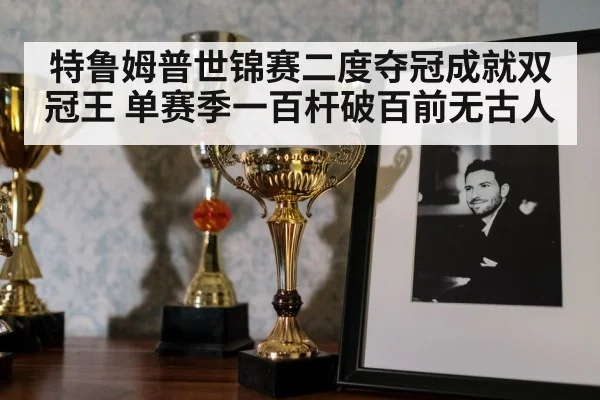 特鲁姆普世锦赛二度夺冠成就双冠王 单赛季一百杆破百前无古人