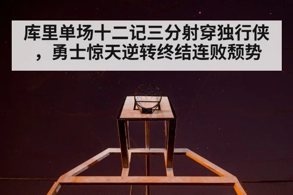 库里单场十二记三分射穿独行侠，勇士惊天逆转终结连败颓势