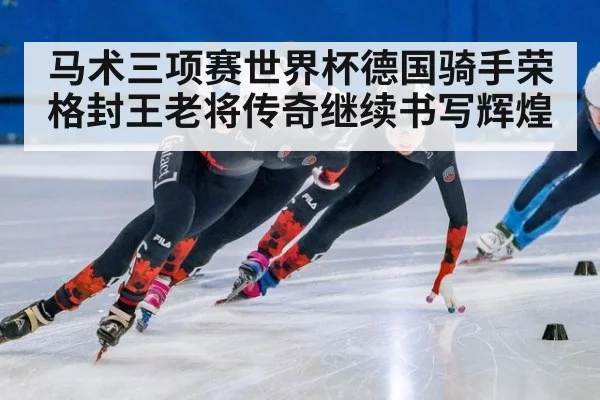 马术三项赛世界杯德国骑手荣格封王老将传奇继续书写辉煌