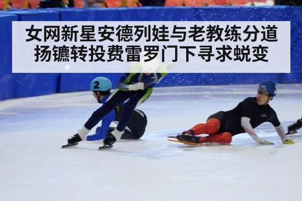 女网新星安德列娃与老教练分道扬镳转投费雷罗门下寻求蜕变