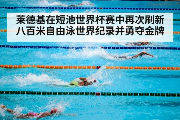 莱德基在短池世界杯赛中再次刷新八百米自由泳世界纪录并勇夺金牌