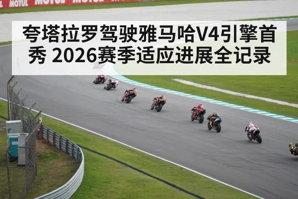 夸塔拉罗驾驶雅马哈V4引擎首秀 2026赛季适应进展全记录