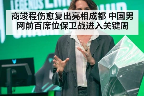 商竣程伤愈复出亮相成都 中国男网前百席位保卫战进入关键周