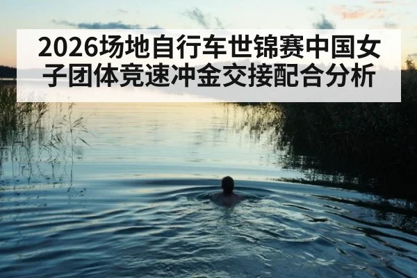 2026场地自行车世锦赛中国女子团体竞速冲金交接配合分析