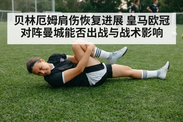 贝林厄姆肩伤恢复进展 皇马欧冠对阵曼城能否出战与战术影响